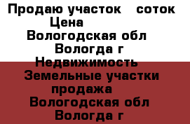 Продаю участок 5 соток › Цена ­ 148 000 - Вологодская обл., Вологда г. Недвижимость » Земельные участки продажа   . Вологодская обл.,Вологда г.